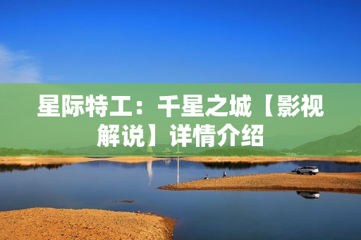 星际特工：千星之城【影视解说】详情介绍