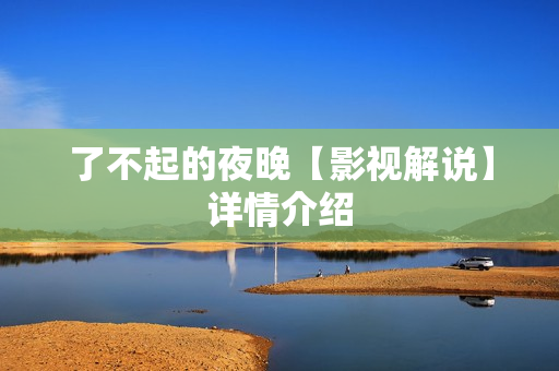 了不起的夜晚【影视解说】详情介绍