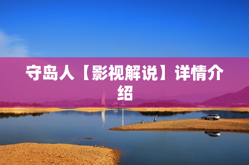 守岛人【影视解说】详情介绍 守岛人【影视解说】详情介绍