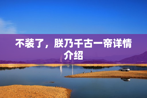 不装了，朕乃千古一帝详情介绍