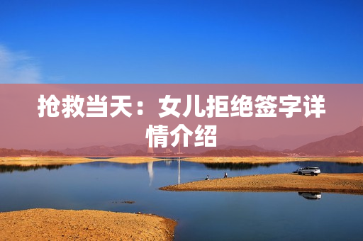 抢救当天:女儿拒绝签字详情介绍 抢救当天:女儿拒绝签字详情介绍