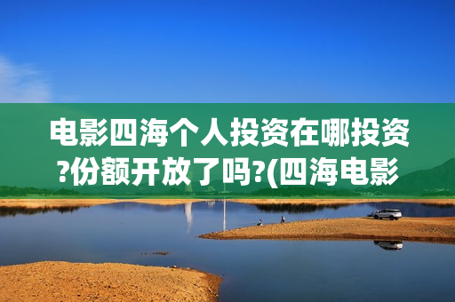 电影四海个人投资在哪投资?份额开放了吗?(四海电影剧照)