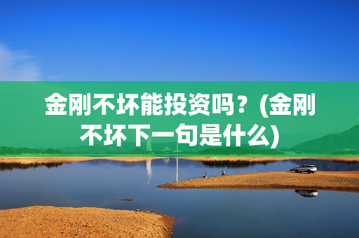 金刚不坏能投资吗？(金刚不坏下一句是什么)