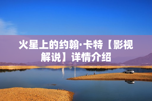 火星上的约翰·卡特【影视解说】详情介绍