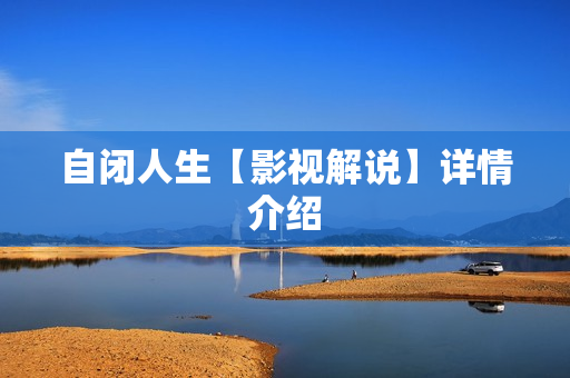 自闭人生【影视解说】详情介绍