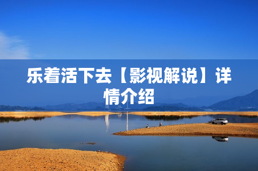 乐着活下去【影视解说】详情介绍