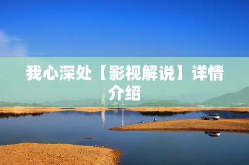 我心深处【影视解说】详情介绍 我心深处【影视解说】详情介绍