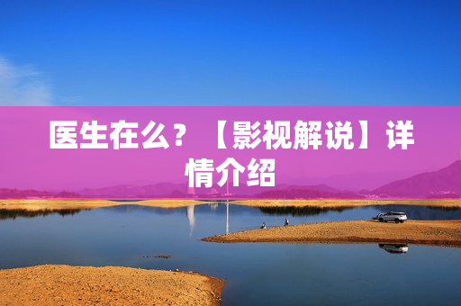 医生在么?【影视解说】详情介绍 医生在么?【影视解说】详情介绍