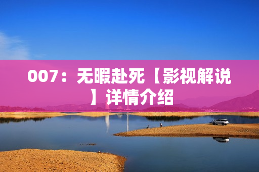 007：无暇赴死【影视解说】详情介绍