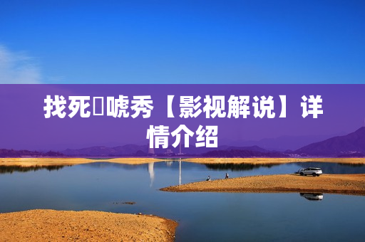找死來唬秀【影视解说】详情介绍