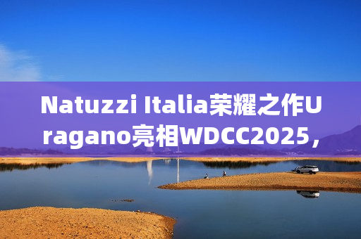 Natuzzi Italia荣耀之作Uragano亮相WDCC2025，以意式美学诠释可持续设计(“荣耀”)