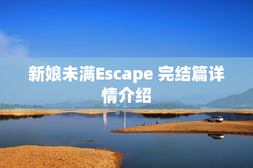 新娘未满Escape 完结篇详情介绍