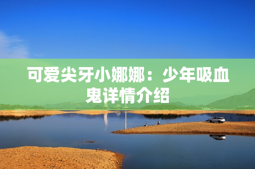 可爱尖牙小娜娜：少年吸血鬼详情介绍