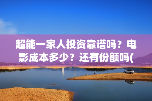超能一家人投资靠谱吗？电影成本多少？还有份额吗(超能一家人投资成本)