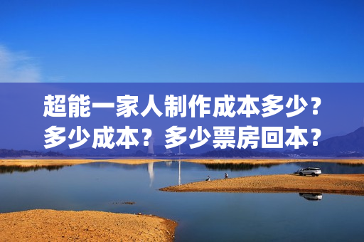 超能一家人制作成本多少？多少成本？多少票房回本？(超能一家人官宣)