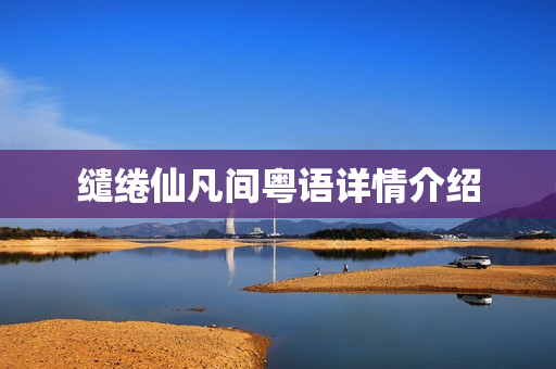 缱绻仙凡间粤语详情介绍