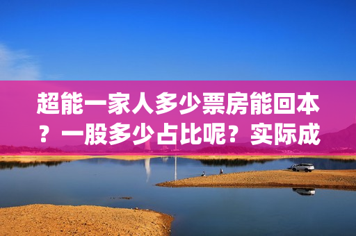 超能一家人多少票房能回本？一股多少占比呢？实际成本是多少？(超能一家人2020.12.26)