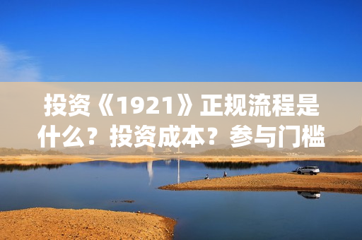 投资《1921》正规流程是什么？投资成本？参与门槛？(电影1921投资)