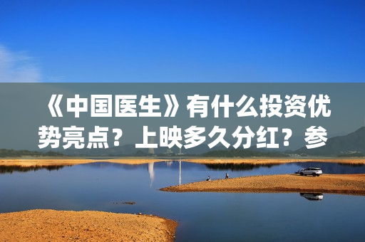 《中国医生》有什么投资优势亮点？上映多久分红？参与门槛高吗？(《中国医生》有几个版本)