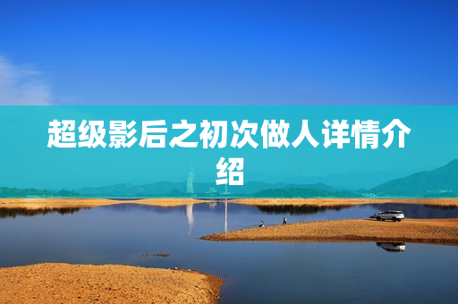 超级影后之初次做人详情介绍