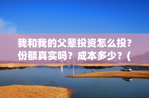 我和我的父辈投资怎么投？份额真实吗？成本多少？(我和我的父辈讲啥)