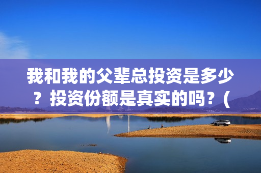 我和我的父辈总投资是多少？投资份额是真实的吗？(我和我的父辈时常)