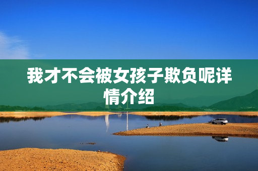 我才不会被女孩子欺负呢详情介绍