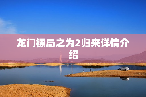 龙门镖局之为2归来详情介绍