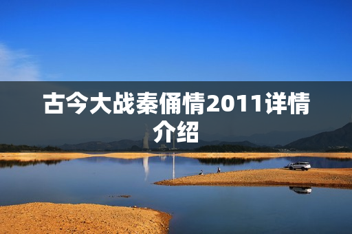 古今大战秦俑情2011详情介绍