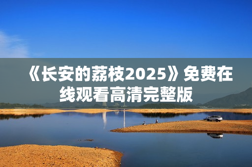 《长安的荔枝2025》免费在线观看高清完整版