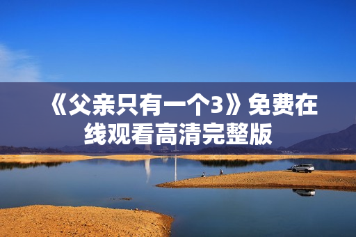 《父亲只有一个3》免费在线观看高清完整版