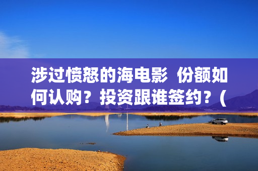 涉过愤怒的海电影  份额如何认购？投资跟谁签约？(涉过愤怒的海电视剧在线观看)