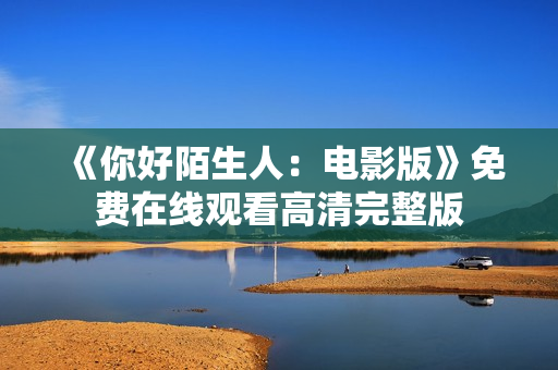 《你好陌生人：电影版》免费在线观看高清完整版