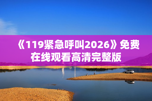 《119紧急呼叫2026》免费在线观看高清完整版