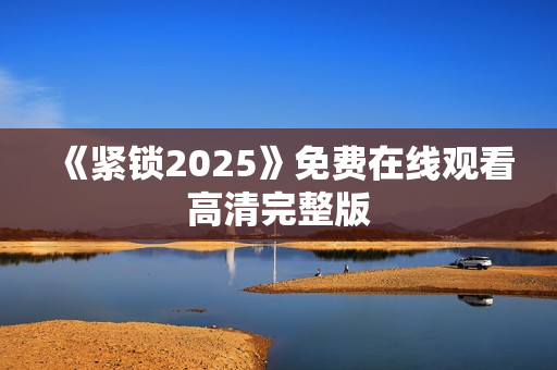 《紧锁2025》免费在线观看高清完整版