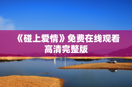 《碰上爱情》免费在线观看高清完整版