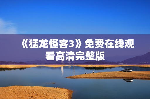 《猛龙怪客3》免费在线观看高清完整版