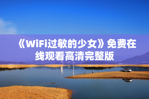 《WiFi过敏的少女》免费在线观看高清完整版