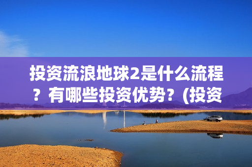投资流浪地球2是什么流程？有哪些投资优势？(投资流浪地球男主姓顾的小说)
