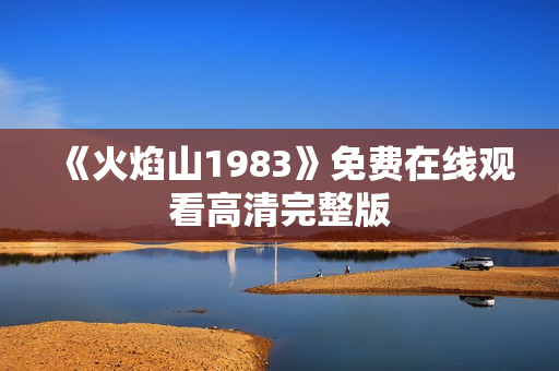 《火焰山1983》免费在线观看高清完整版