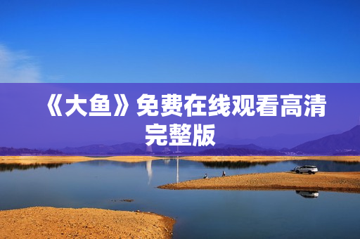 《大鱼》免费在线观看高清完整版