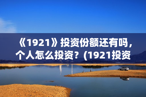 《1921》投资份额还有吗，个人怎么投资？(1921投资公司)