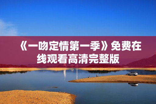 《一吻定情第一季》免费在线观看高清完整版