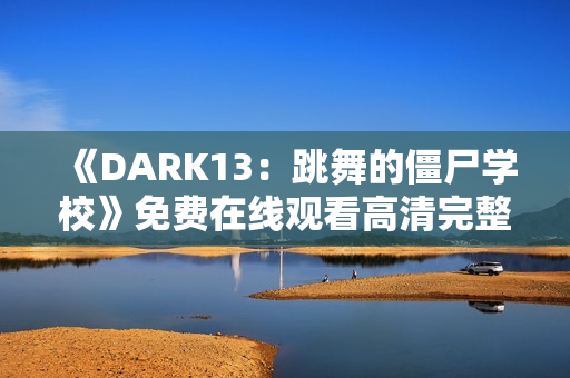 《DARK13：跳舞的僵尸学校》免费在线观看高清完整版