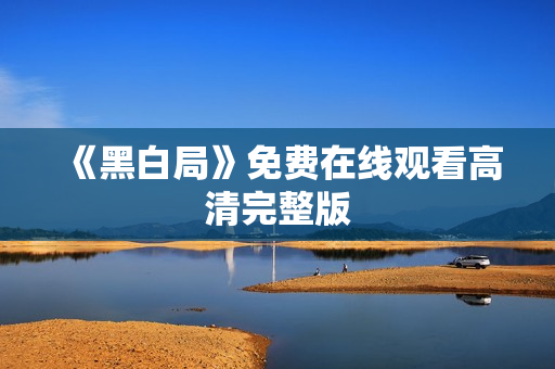 《黑白局》免费在线观看高清完整版