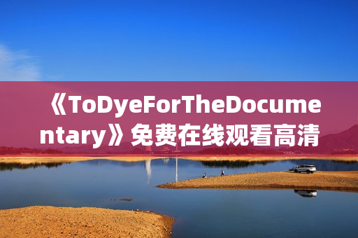 《ToDyeForTheDocumentary》免费在线观看高清完整版