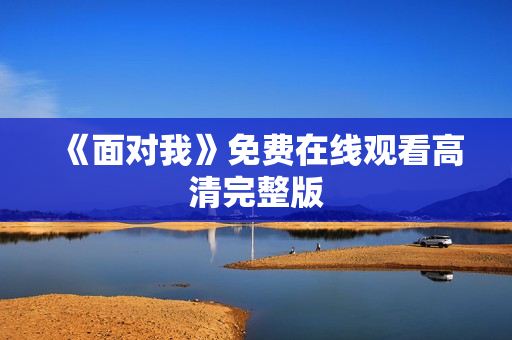 《面对我》免费在线观看高清完整版