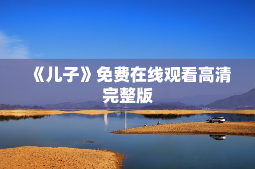 《儿子》免费在线观看高清完整版