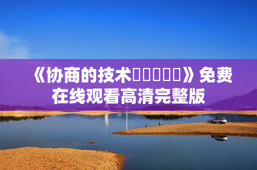 《协商的技术협상의기술》免费在线观看高清完整版