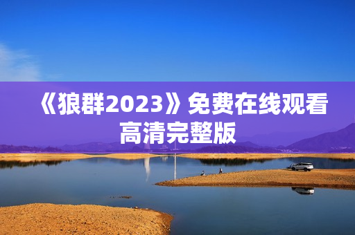 《狼群2023》免费在线观看高清完整版
